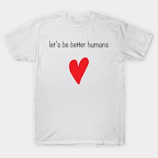 let's be better humans T-Shirt